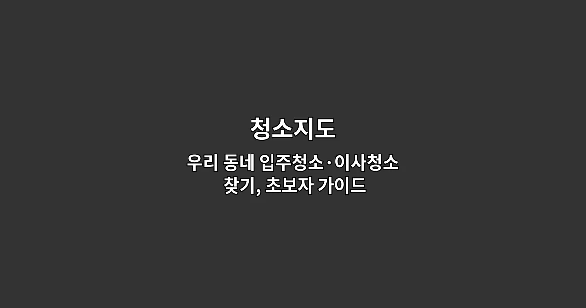 청소지도 — 우리 동네 입주청소·이사청소 찾기, 초보자 가이드